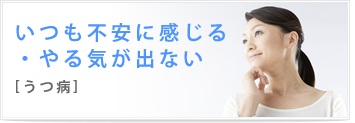 いつも不安に感じる・やる気が出ない うつ病