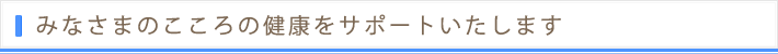 みなさまのこころの健康をサポートいたします